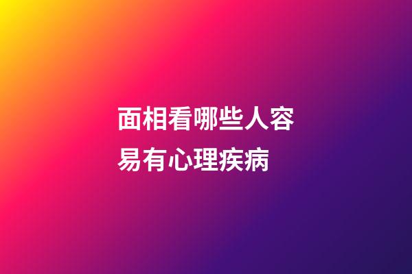 面相看哪些人容易有心理疾病