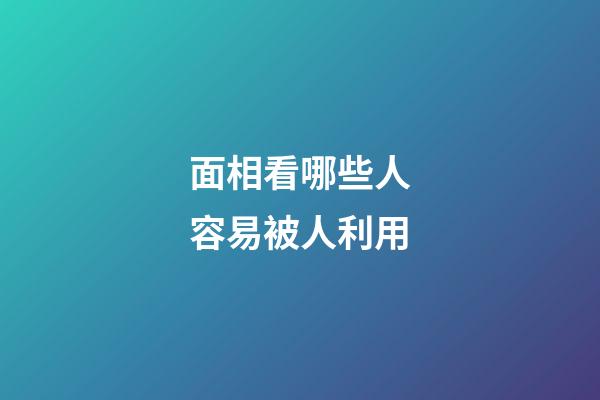 面相看哪些人容易被人利用