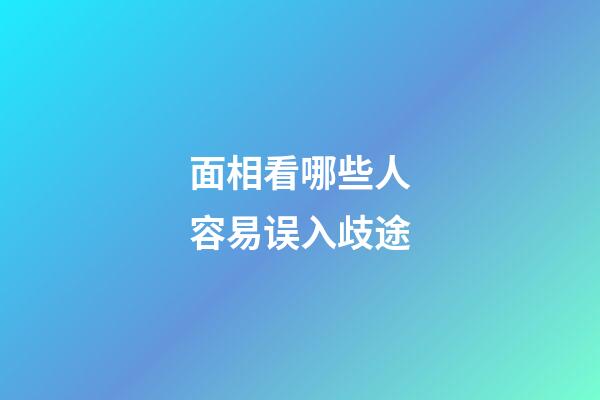 面相看哪些人容易误入歧途