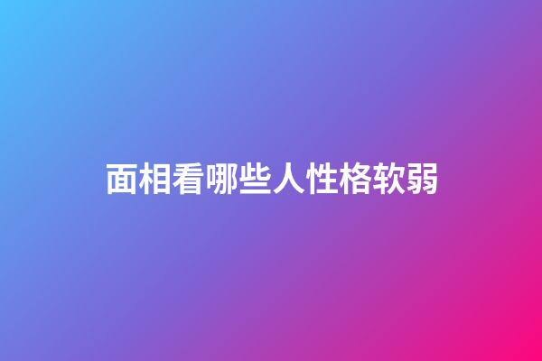 面相看哪些人性格软弱