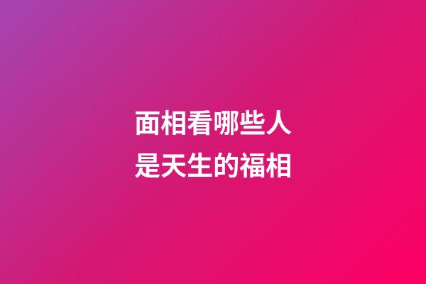 面相看哪些人是天生的福相