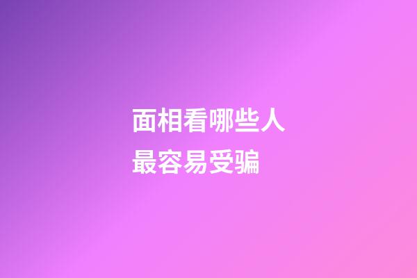 面相看哪些人最容易受骗