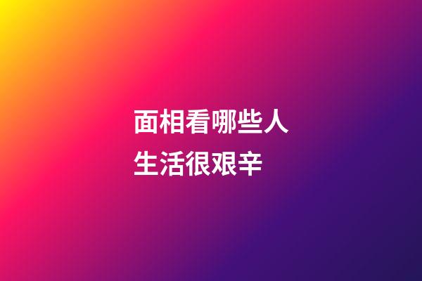 面相看哪些人生活很艰辛