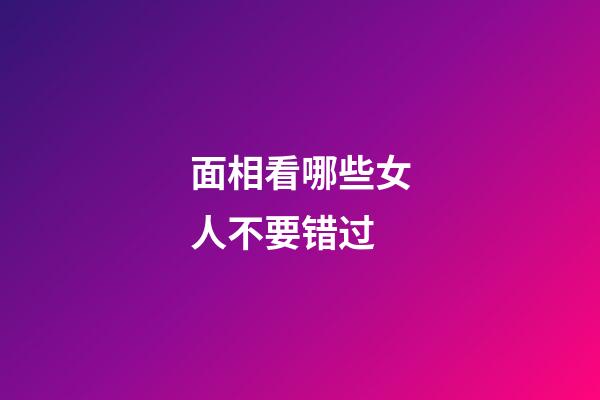 面相看哪些女人不要错过