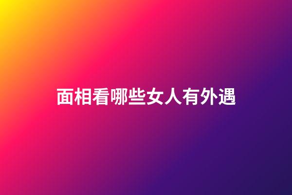 面相看哪些女人有外遇