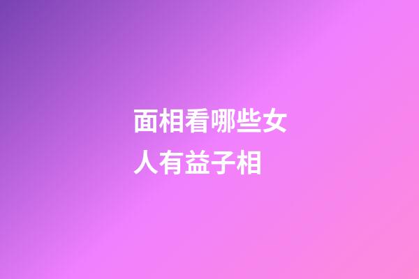 面相看哪些女人有益子相