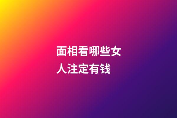 面相看哪些女人注定有钱
