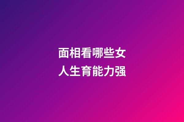 面相看哪些女人生育能力强