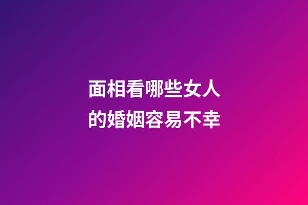 面相看哪些女人的婚姻容易不幸