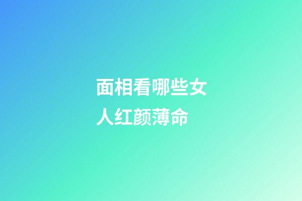 面相看哪些女人红颜薄命