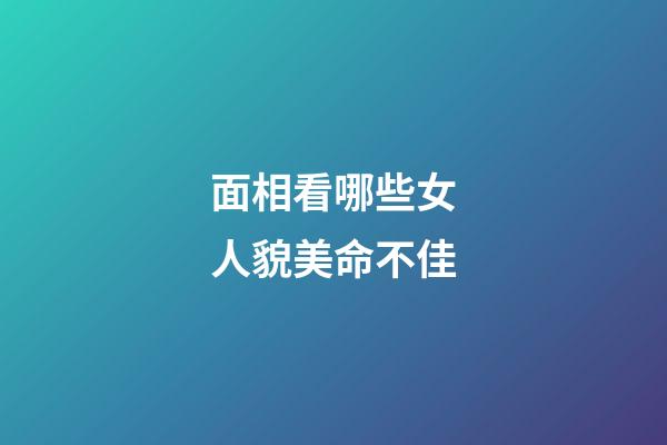 面相看哪些女人貌美命不佳