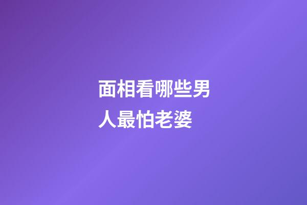 面相看哪些男人最怕老婆