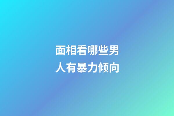 面相看哪些男人有暴力倾向