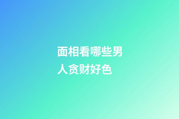 面相看哪些男人贪财好色