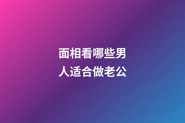 面相看哪些男人适合做老公