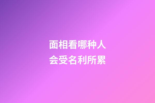 面相看哪种人会受名利所累