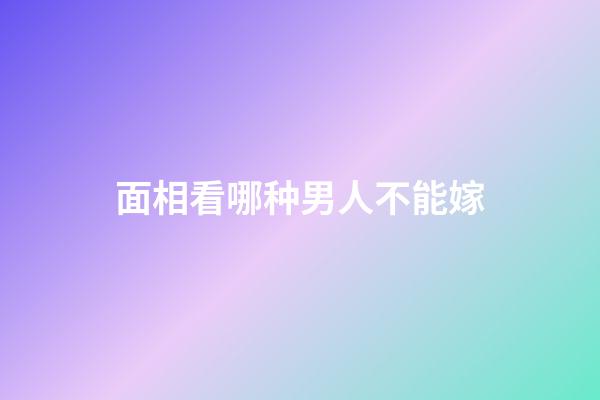 面相看哪种男人不能嫁