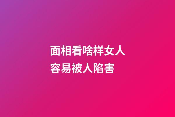 面相看啥样女人容易被人陷害