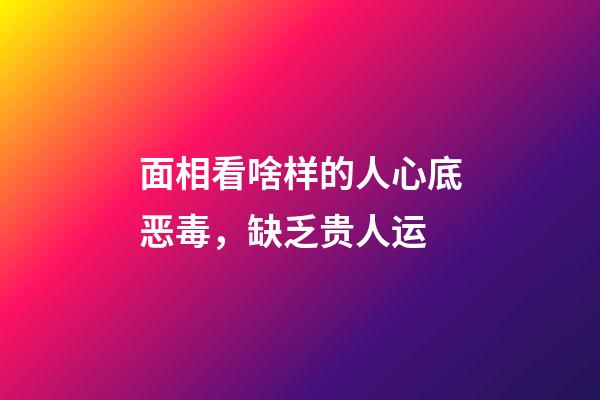面相看啥样的人心底恶毒，缺乏贵人运