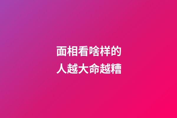 面相看啥样的人越大命越糟