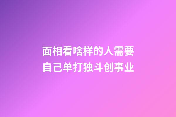 面相看啥样的人需要自己单打独斗创事业