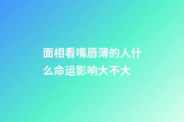 面相看嘴唇薄的人什么命运影响大不大