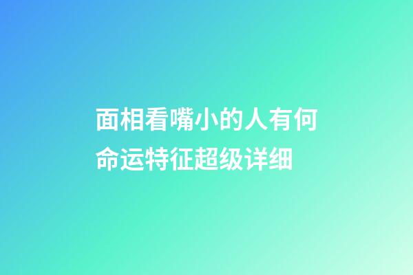 面相看嘴小的人有何命运特征超级详细