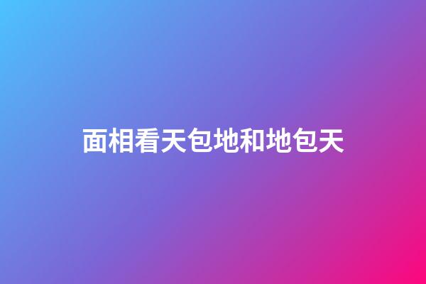 面相看天包地和地包天