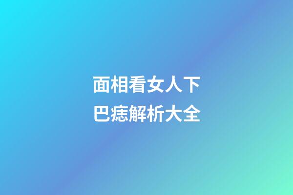 面相看女人下巴痣解析大全
