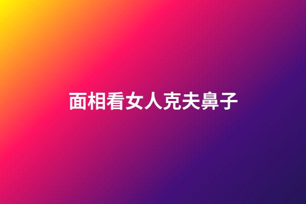 面相看女人克夫鼻子