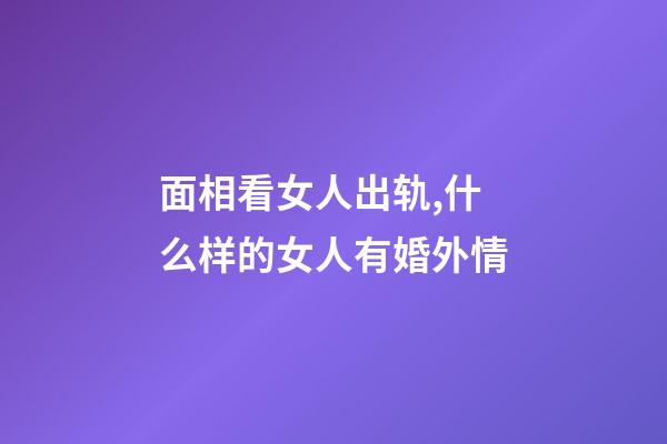 面相看女人出轨,什么样的女人有婚外情