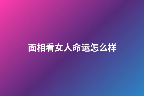 面相看女人命运怎么样