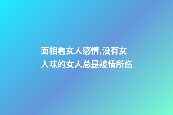 面相看女人感情,没有女人味的女人总是被情所伤
