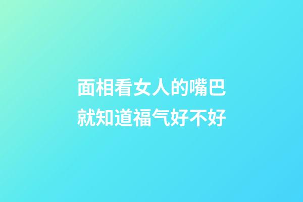 面相看女人的嘴巴就知道福气好不好