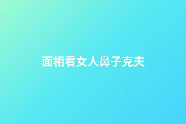 面相看女人鼻子克夫