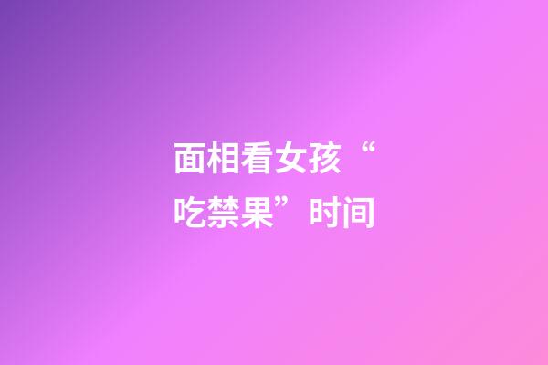 面相看女孩“吃禁果”时间