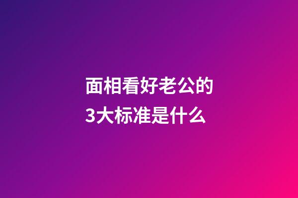 面相看好老公的3大标准是什么