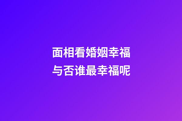 面相看婚姻幸福与否谁最幸福呢