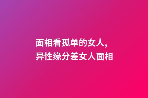 面相看孤单的女人,异性缘分差女人面相