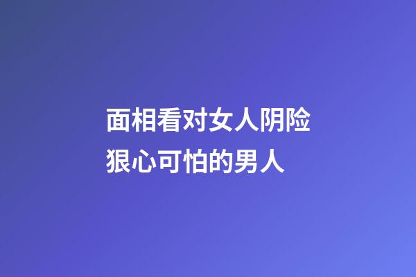 面相看对女人阴险狠心可怕的男人