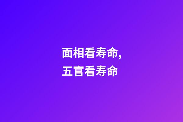 面相看寿命,五官看寿命