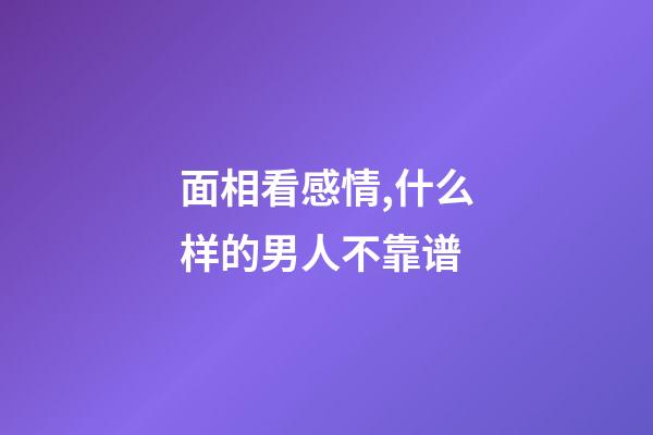 面相看感情,什么样的男人不靠谱