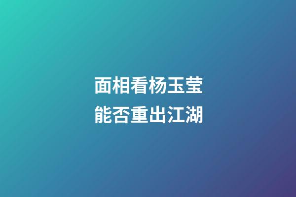 面相看杨玉莹能否重出江湖