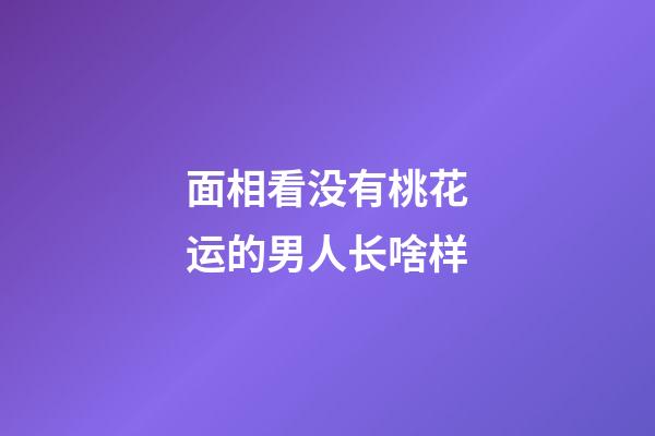 面相看没有桃花运的男人长啥样