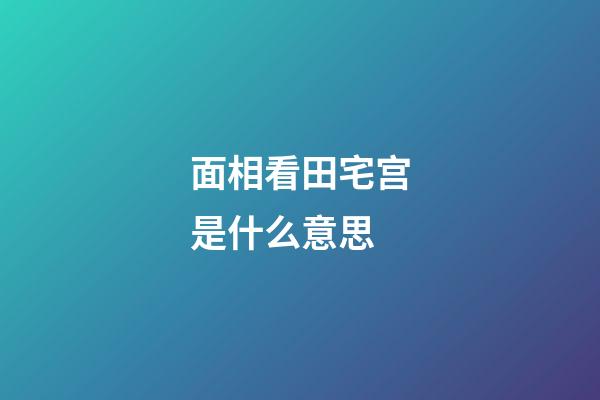 面相看田宅宫是什么意思