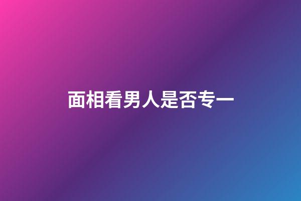 面相看男人是否专一