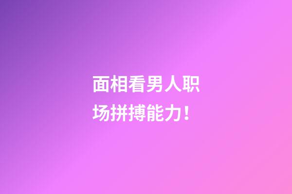面相看男人职场拼搏能力！