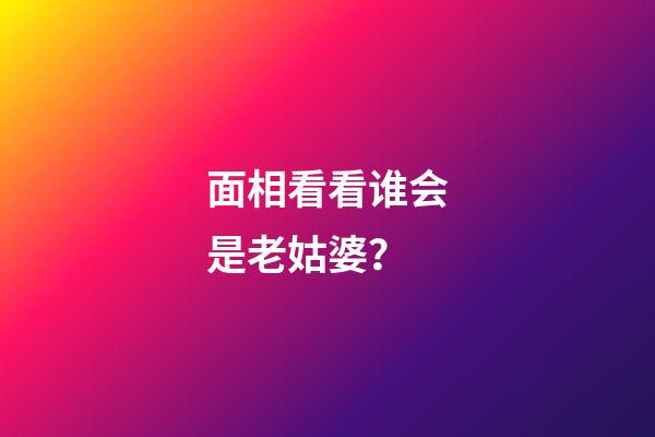 面相看看谁会是老姑婆？