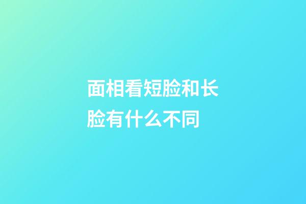 面相看短脸和长脸有什么不同