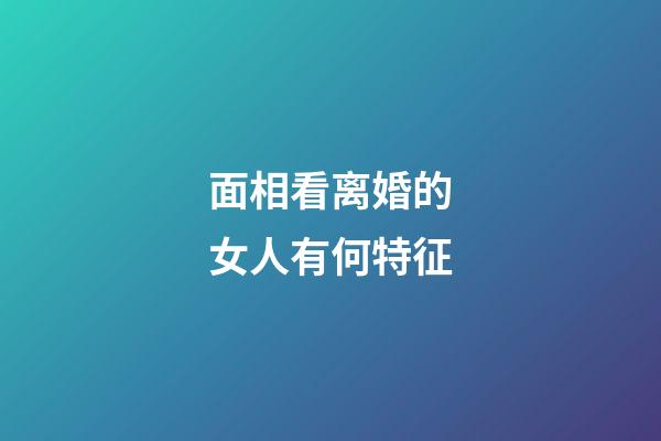 面相看离婚的女人有何特征